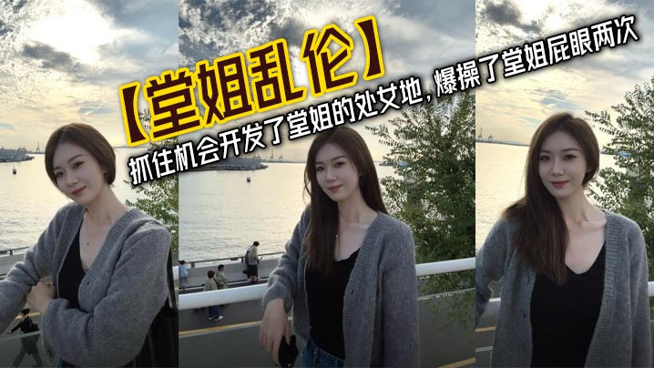 【堂姐乱伦】抓住机会开发了堂姐的处女地，爆操了堂姐屁眼两次封面图