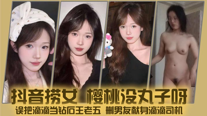 抖音捞女 樱桃没丸子呀 误把滴滴当钻石王老五 删男友献身滴滴司机 酒店狂操视频曝光封面图