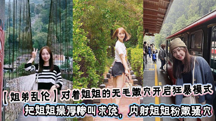 【姐弟乱伦】对着姐姐的无毛嫩穴开启狂暴模式，把姐姐操得惨叫求饶，内射姐姐粉嫩骚穴封面图