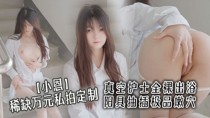 【小恩】稀缺万元私拍定制，真空护士全裸出浴 阳具抽插极品嫩穴 淫液点缀美爆了封面图