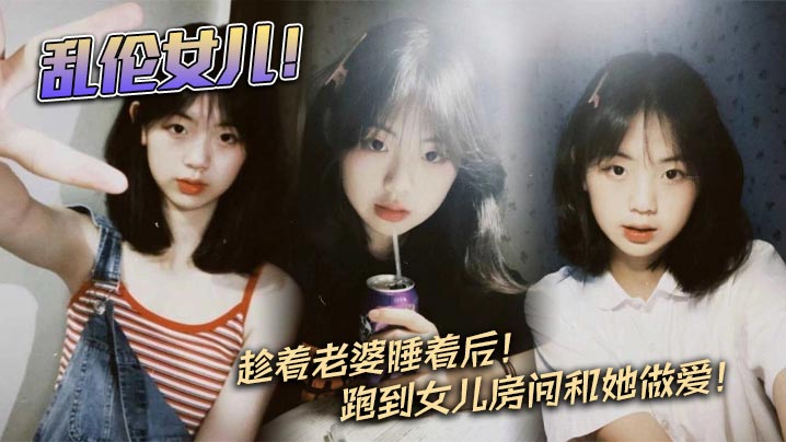 【父女乱伦】乱伦女儿！趁着老婆睡着后！跑到女儿房间和她做爱！封面图