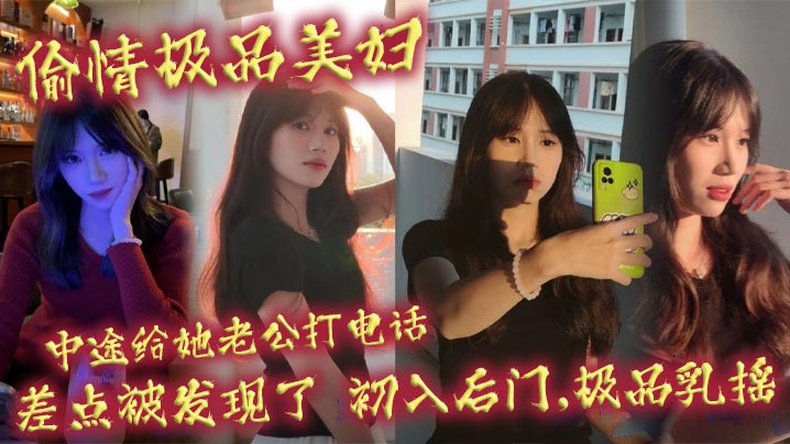 偷情极品美妇,中途给她老公打电话,差点被发现了,初入后门,极品乳摇封面图