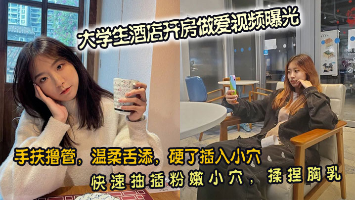 大学生酒店开房做爱视频曝光。手扶撸管，温柔舌添，硬了插入小穴。快速抽插粉嫩小穴，揉捏胸乳封面图