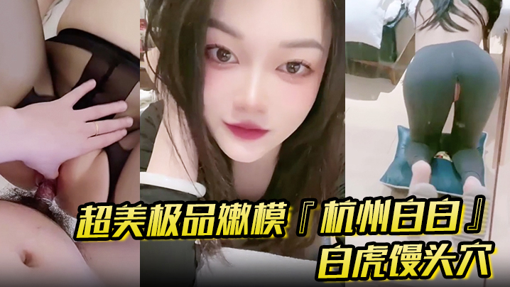 超美极品嫩模『杭州白白』 怼操口爆 白虎馒头穴你值得拥有封面图