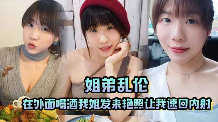 姐弟乱伦在外面喝酒我姐发来艳照让我速回内射封面图