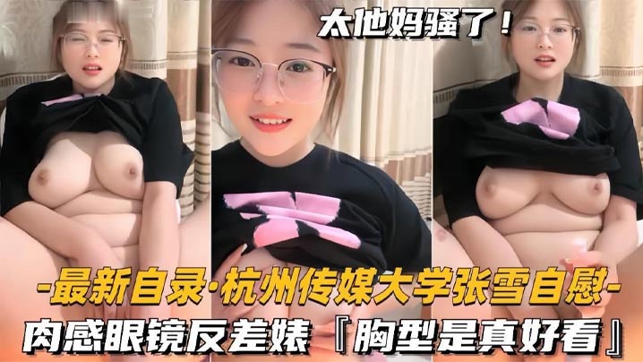 杭州传媒大学学妹BBW美女【张雪】黄播自慰，肉感眼镜反差婊，胸型是真好看封面图