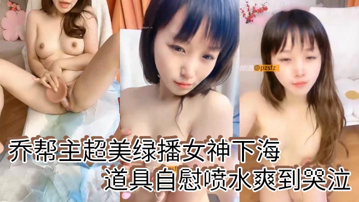 乔帮主超美绿播女神下海道具自慰喷水爽到哭泣封面图