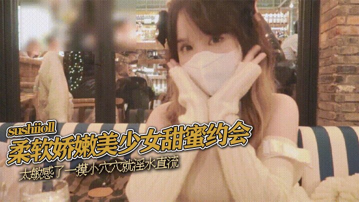 sushiioll柔软娇嫩美少女甜蜜约会太敏感了一摸小穴穴就淫水直流喜欢这种水嫩的感觉封面图