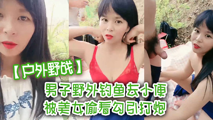 【户外野战】男子野外钓鱼去小便 被美女偷看勾引打炮 我老婆在这里啊封面图