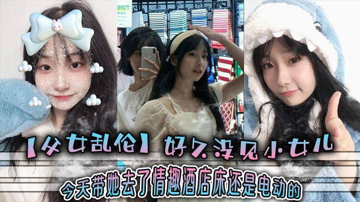 父女乱伦好久没见小女儿今天带她去了情趣酒店-床还是电动的封面图