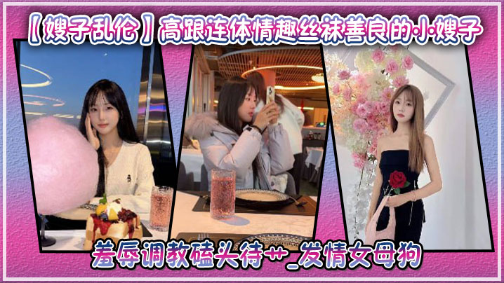 【嫂子乱伦】高跟连体情趣丝袜善良的小嫂子,羞辱调教磕头待艹_发情女母狗,爆肏后入中出激射宫口封面图