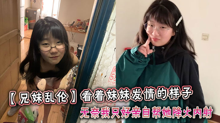 看着妹妹发情的样子，无奈我只好亲自帮她降火内射封面图