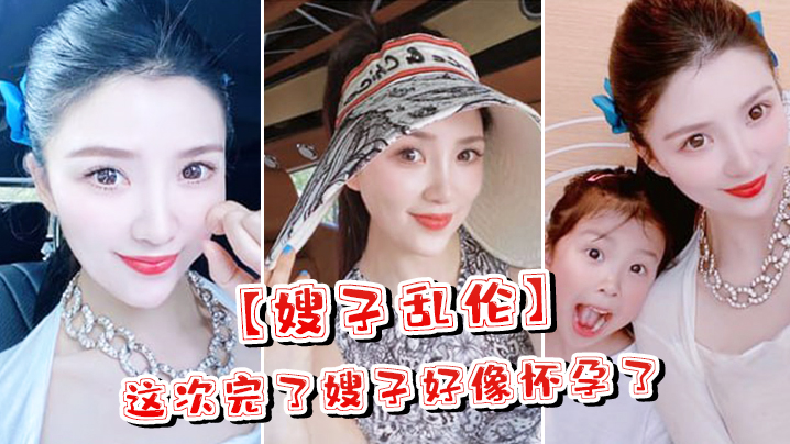 嫂子乱伦这次完了嫂子好像怀孕了嫂子哭了害怕了这可怎么办对白淫荡封面图