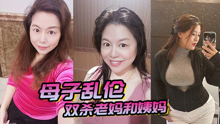 母子乱伦双杀老妈和姨妈操得妈妈舒服的胡言乱语直喊我老公打开新世界的大门封面图