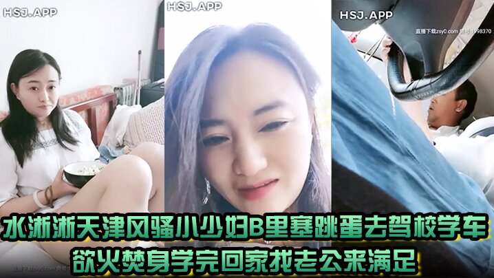 水淅淅天津风骚小少妇B里塞跳蛋去驾校学车欲火焚身学完回家找老公来满足封面图