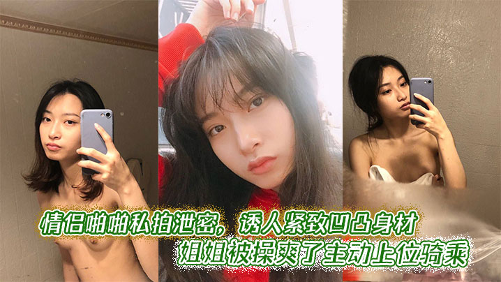 情侣啪啪私拍泄密，诱人紧致凹凸身材 姐姐被操爽了主动上位骑乘封面图