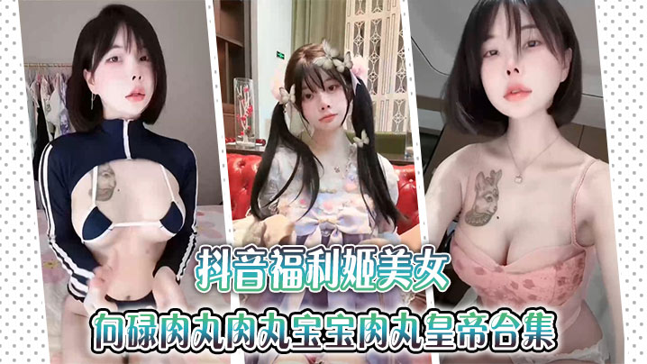 抖音福利姬美女【金钱钱】向碌肉丸肉丸宝宝肉丸皇帝合集封面图