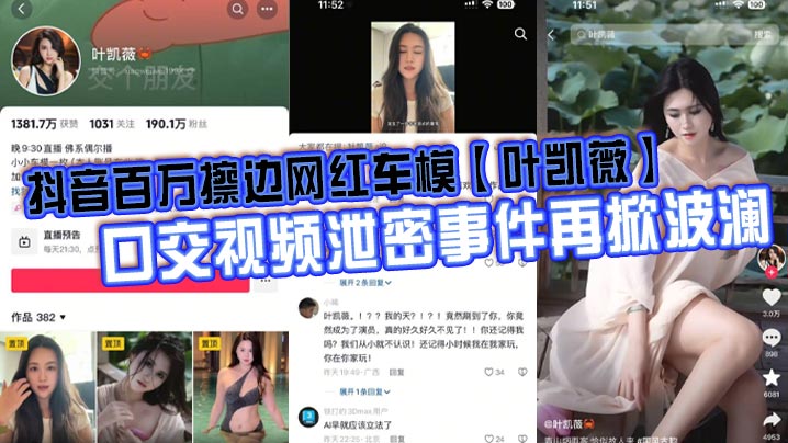 抖音百万擦边网红车模【叶凯薇】口交视频泄密事件再掀波澜，面对前段时间流出的大量不雅视频，这货竟然出来澄清了，称所有的视频都是AI换脸合成的。大家怎么看？封面图