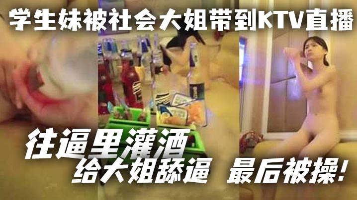 学生妹被社会大姐带到KTV直播_往逼里灌酒 给大姐舔逼 最后被操！封面图