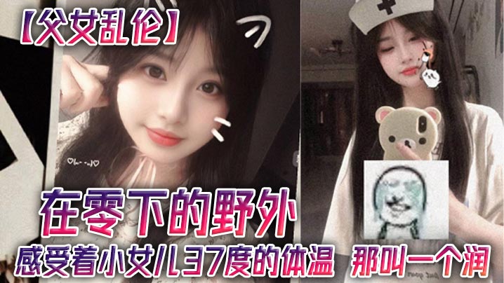 父女乱伦在零下的野外感受着小女儿37度的体温那叫一个润封面图
