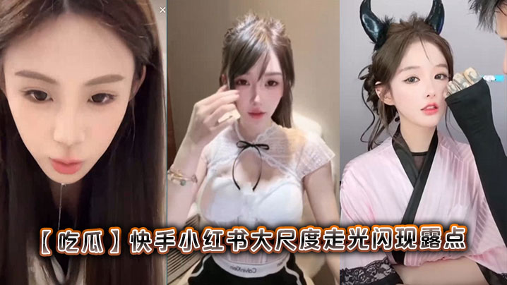 【吃瓜】快手小红书大尺度走光闪现露点封面图