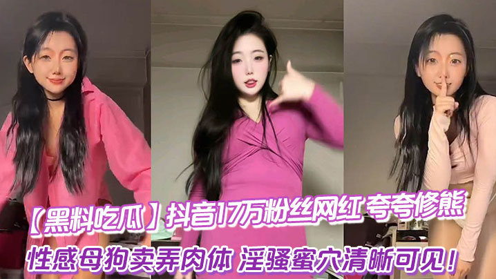 【黑料吃瓜】抖音17万粉丝网红_夸夸修熊_超大尺度流出_性感母狗卖弄肉体_淫骚蜜穴清晰可见！封面图