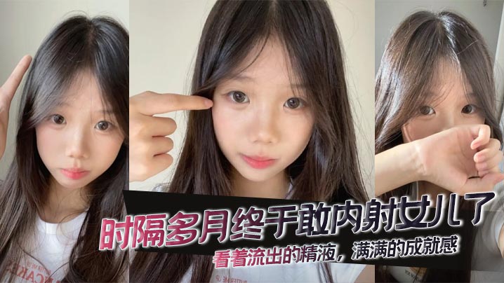 【父女乱伦】时隔多月终于敢内射女儿了，看着流出的精液，满满的成就感。封面图