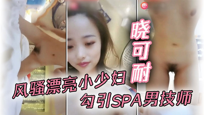 风骚漂亮小少妇【晓可耐】勾引SPA男技师，结果碰到猛男，舔穴大鸡巴插得喷出来直呼受不了甘拜下封面图