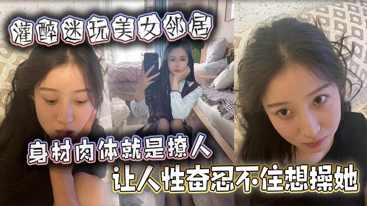 灌醉迷玩美女邻居 身材肉体就是撩人，让人性奋忍不住想操她封面图