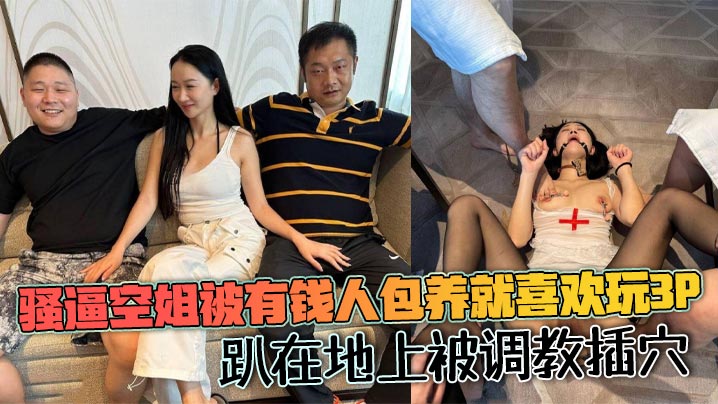 骚逼空姐被有钱人包养就喜欢玩3p，趴在地上被调教插穴封面图