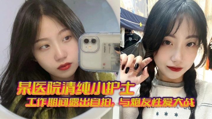 某医院清纯小护士_工作期间露出自拍，与炮友性爱大战，无套狂艹，相当刺激封面图