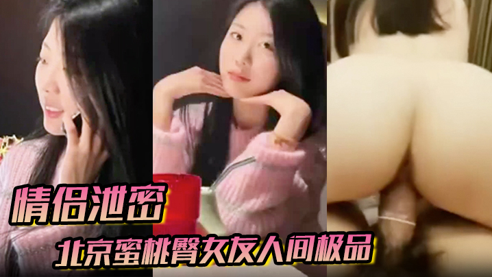 【情侣泄密】北京蜜桃臀女友人间极品狠狠地操封面图