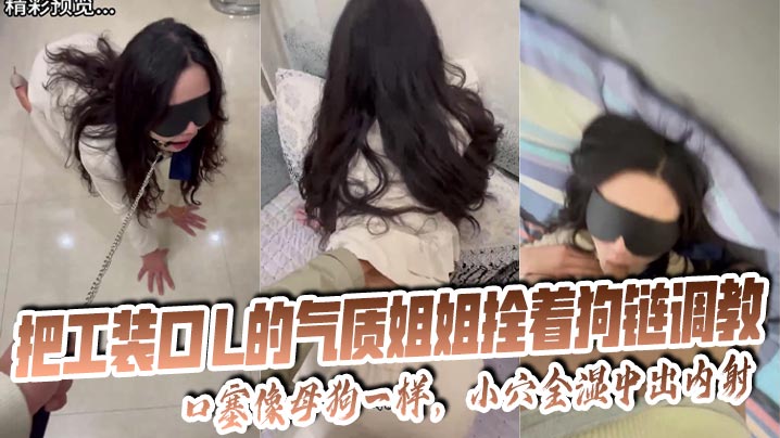 【姐弟乱伦】把工装OL的气质姐姐拴着狗链调教，口塞像母狗一样，小穴全湿中出内射无水印封面图