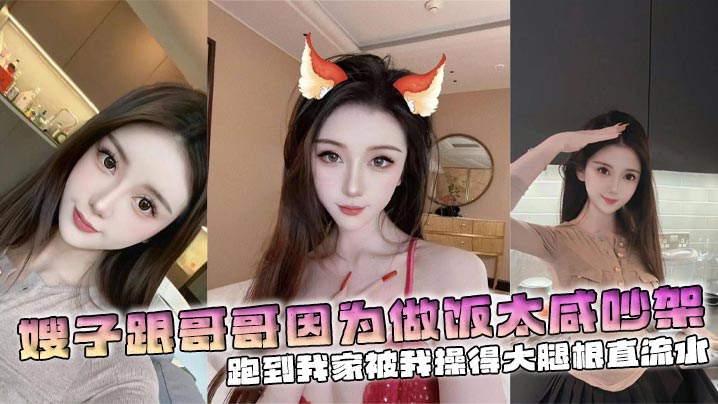 【嫂子乱伦】嫂子跟哥哥因为做饭太咸吵架，跑到我家被我操得大腿根直流水封面图