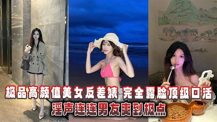 极品高颜值美女反差婊，完全露脸顶级口活淫声连连男友爽到极点泄密流出封面图