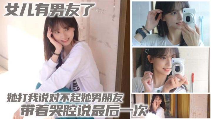 【父女乱伦】女儿有男友了 她打我说对不起她男朋友 带着哭腔说最后一次封面图