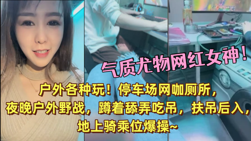 气质尤物网红女神！户外各种玩！停车场网咖厕所，夜晚户外野战，蹲着舔弄吃吊，扶吊后入，地上骑乘位爆操~封面图