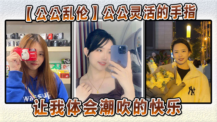 【公公乱伦】公公灵活的手指，让我体会潮吹的快乐封面图