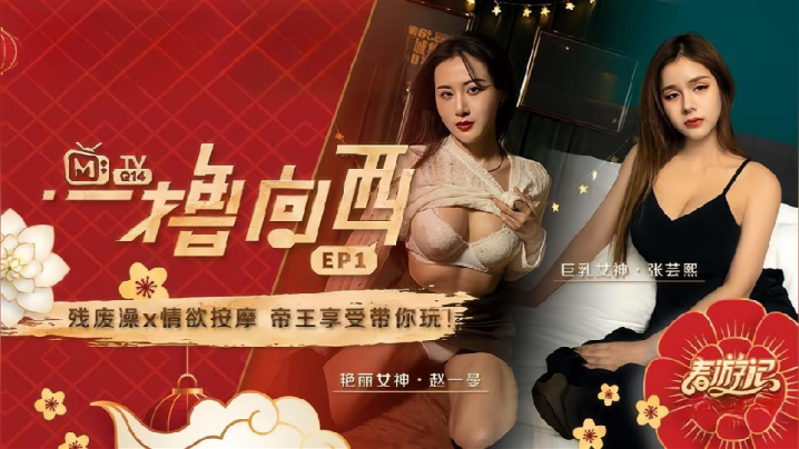 【赵一曼&amp;amp;amp;张芸熙】一撸向西EP1 节目篇 残废澡X情欲按摩帝王享受带你玩封面图