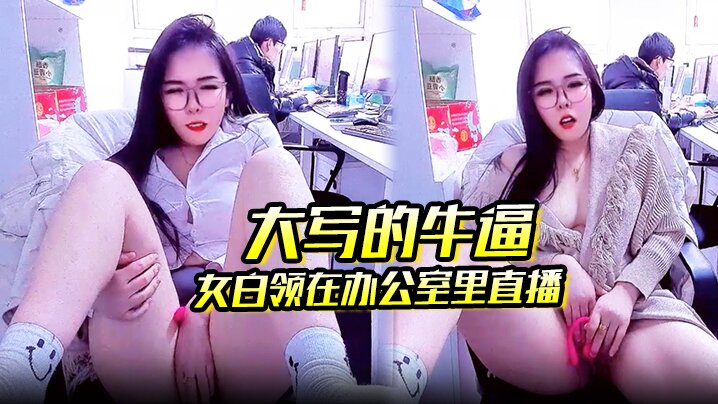 大写的牛逼 女白领在办公室里直播 同事就在后面上班她直接直播自慰玩的就是心跳啊封面图