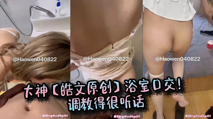 大神【皓文原创】浴室口交！调教得很听话封面图