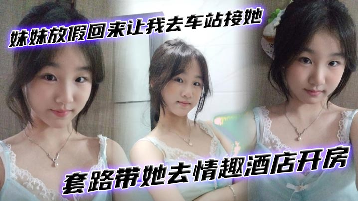 【兄妹乱伦】妹妹放假回来让我去车站接她套路带她去情趣酒店开房封面图