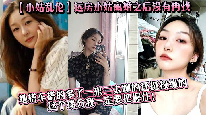 【小姑乱伦】远房小姑离婚之后没有再找，目前单身，她搭车搭的多了一来二去聊的还挺投缘的，这个缘分我一定要把握住！封面图