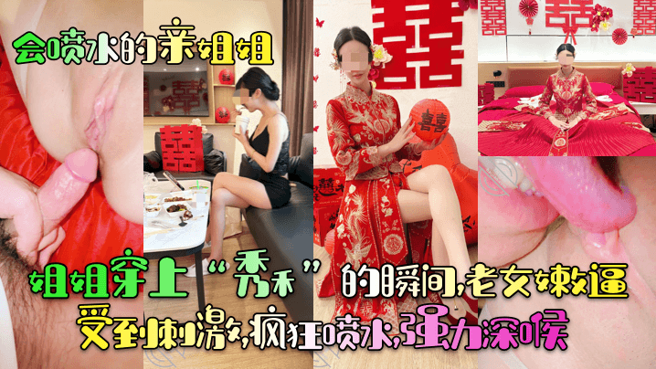 【会喷水的亲姐姐】姐姐穿上“秀禾”的瞬间，老女嫩逼受到刺激，疯狂喷水，强力深喉！封面图