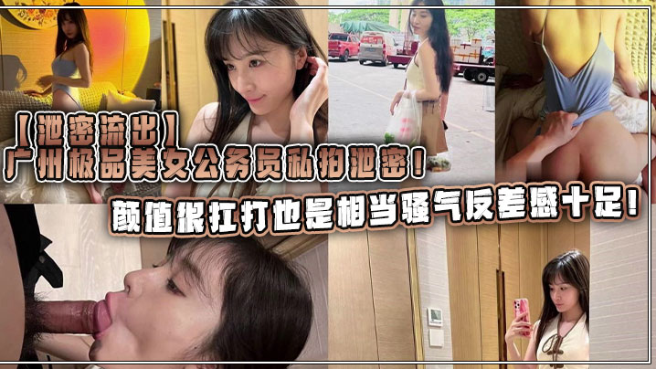 【泄密流出】广州极品美女公务员私拍泄密！颜值很扛打也是相当骚气反差感十足！封面图