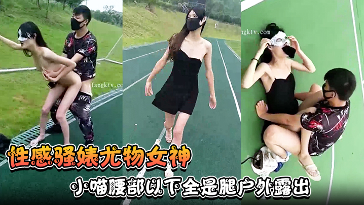 【性感骚婊尤物女神】小喵腰部以下全是腿户外露出操场做爱强制口暴淫荡至极！封面图