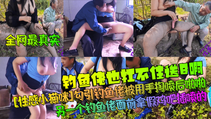 【全网最真实】钓鱼佬也扛不住送B啊！[性感小猫咪]勾引钓鱼佬被用手掏喷后啪啪！另一个钓鱼佬面前拿假鸡吧插喷的！封面图