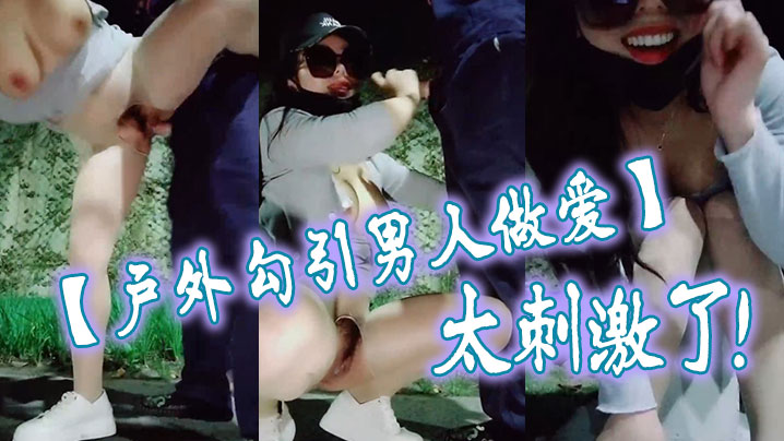 【户外勾引男人做爱】太刺激了，大鸡巴干我，干死我这个小骚货，大哥用力干我，我要大哥射进去封面图