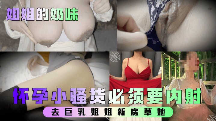 【姐姐的奶味】 去巨乳姐姐新房草她，姐姐要高潮时喊着爸爸爸爸怀孕小骚货必须要内射封面图