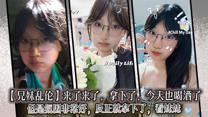 【兄妹乱伦】来了来了，拿下了，今天也喝酒了，但是氛围非常好，反正就拿下了，看妹妹封面图